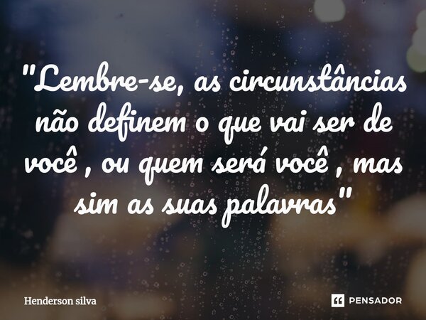 "Lembre-se, as circunstâncias não definem o que vai ser de você , ou quem será você , mas sim as suas palavras"⁠... Frase de Henderson silva.