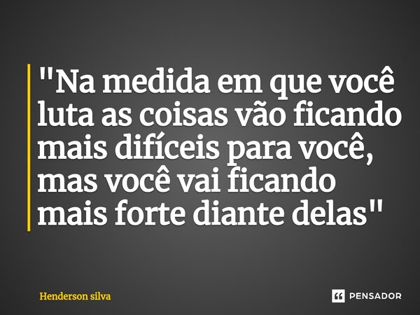 ⁠"Na medida em que você luta as coisas vão ficando mais difíceis para você, mas você vai ficando mais forte diante delas"... Frase de Henderson silva.