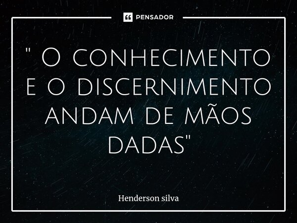 " O conhecimento e o discernimento andam de mãos dadas"⁠... Frase de Henderson silva.