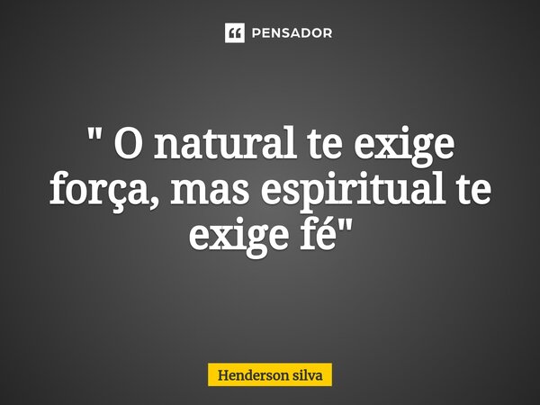 ⁠" O natural te exige força, mas espiritual te exige fé"... Frase de Henderson silva.