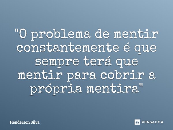 "O problema de mentir constantemente é que sempre terá que mentir para cobrir a própria mentira"⁠... Frase de Henderson silva.