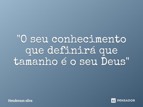 "⁠O seu conhecimento que definirá que tamanho é o seu Deus"... Frase de Henderson silva.