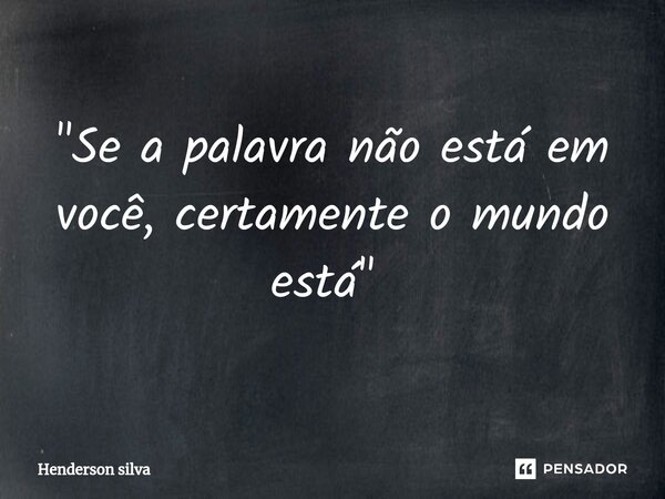 "Se a palavra não está em você, certamente o mundo está " ⁠... Frase de Henderson silva.
