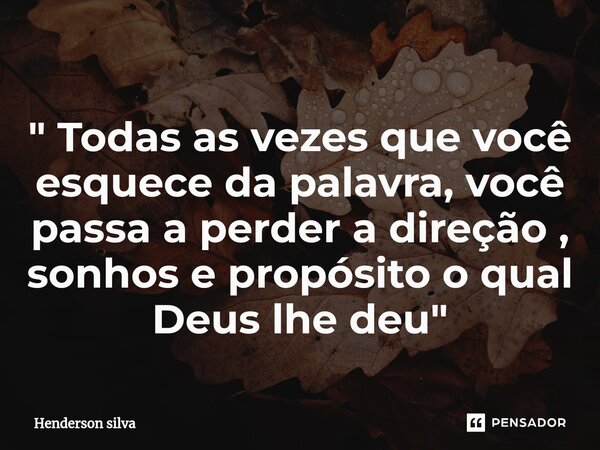 ⁠" Todas as vezes que você esquece da palavra, você passa a perder a direção , sonhos e propósito o qual Deus lhe deu"... Frase de Henderson silva.