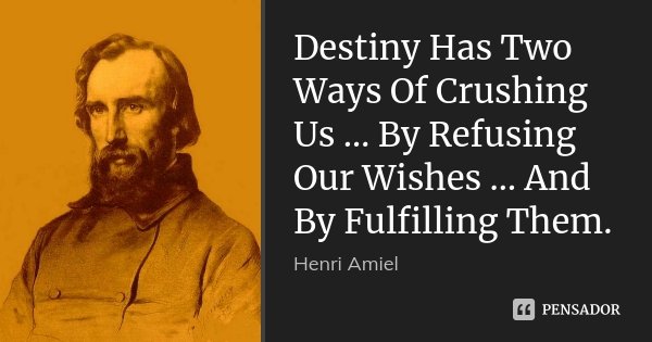 Destiny Has Two Ways Of Crushing Us … By Refusing Our Wishes … And By Fulfilling Them.... Frase de Henri Amiel.