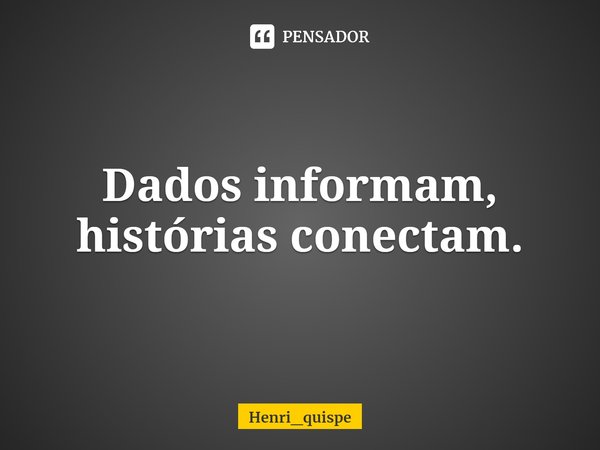 ⁠Dados informam, histórias conectam.... Frase de Henri_quispe.