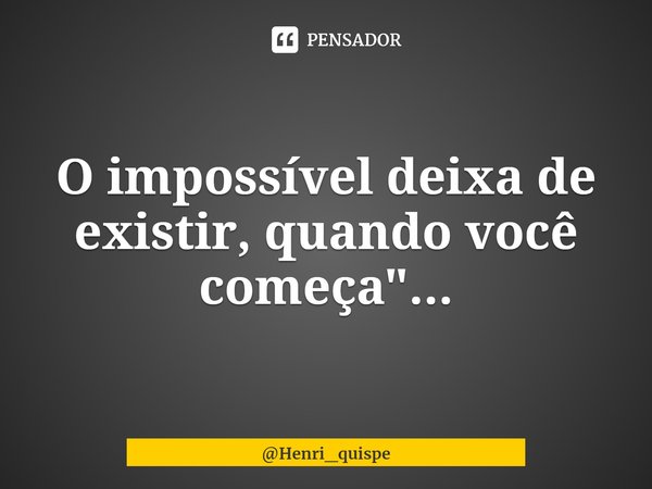 ⁠O impossível deixa de existir, quando você começa"...... Frase de Henri_quispe.