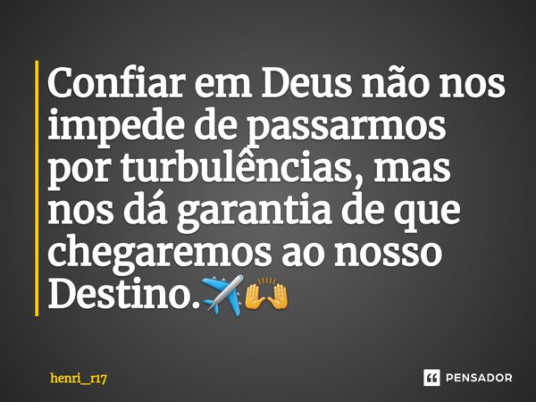 ⁠⁠Confiar em Deus não nos impede de passarmos por turbulências, mas nos dá garantia de que chegaremos ao nosso Destino.✈🙌... Frase de henri_r17.