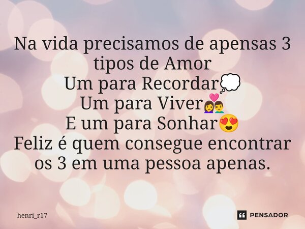 ⁠Na vida precisamos de apensas 3 tipos de Amor Um para Recordar💭 Um para Viver👩‍❤️‍👨 E um para Sonhar😍 Feliz é quem consegue encontrar os 3 em uma pessoa apenas... Frase de henri_r17.