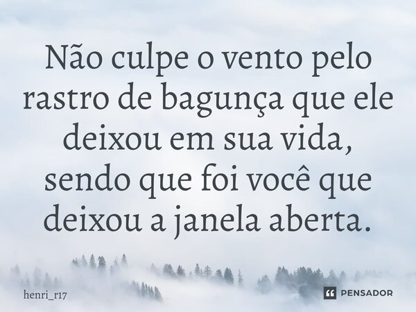 ⁠Não culpe o vento pelo rastro de bagunça que ele deixou em sua vida, sendo que foi você que deixou a janela aberta.... Frase de henri_r17.