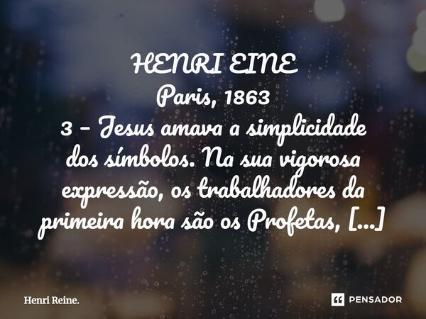 ⁠HENRI EINE Paris, 1863 3 – Jesus amava a simplicidade dos símbolos. Na sua vigorosa expressão, os trabalhadores da primeira hora são os Profetas, Moisés, e tod... Frase de Henri Reine..