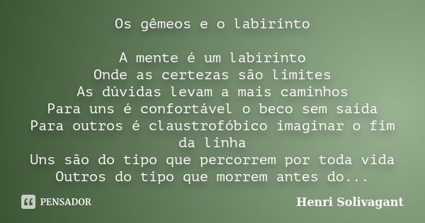 Os gêmeos e o labirinto A mente é um labirinto Onde as certezas são limites As dúvidas levam a mais caminhos Para uns é confortável o beco sem saída Para outros... Frase de Henri Solivagant.