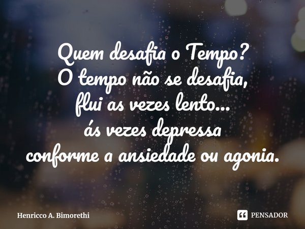 ⁠Quem desafia o Tempo?
O tempo não se desafia,
flui as vezes lento...
ás vezes depressa
conforme a ansiedade ou agonia.... Frase de Henricco A. Bimorethi.