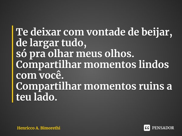 ⁠Te deixar com vontade de beijar,
de largar tudo,
só pra olhar meus olhos.
Compartilhar momentos lindos com você.
Compartilhar momentos ruins a teu lado.... Frase de Henricco A. Bimorethi.