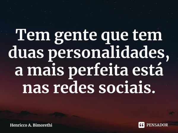 Tem gente que tem duas personalidades, a mais perfeita está nas redes sociais.... Frase de Henricco A. Bimorethi.