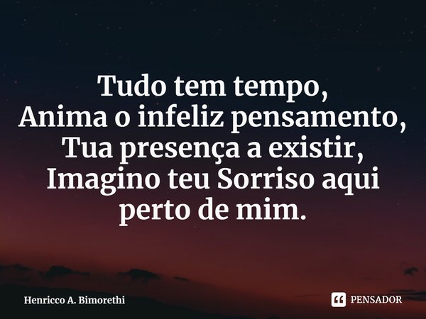 ⁠Tudo tem tempo,
Anima o infeliz pensamento,
Tua presença a existir,
Imagino teu Sorriso aqui perto de mim.... Frase de Henricco A. Bimorethi.