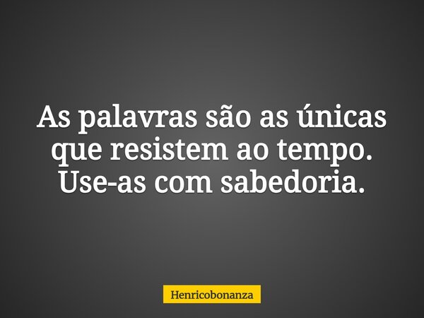 As palavras são as únicas que resistem ao tempo. Use-as com sabedoria.⁠... Frase de Henricobonanza.