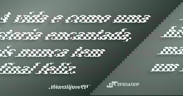 A vida e como uma historia encantada, mais nunca tem um final feliz.... Frase de HenriiiquePH.