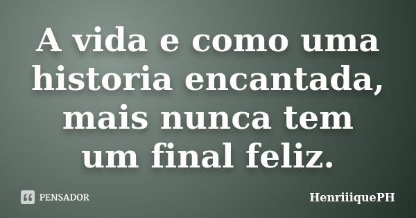 A vida e como uma historia encantada, mais nunca tem um final feliz.... Frase de HenriiiquePH.