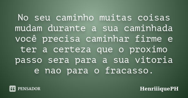 No seu caminho muitas coisas mudam durante a sua caminhada você precisa caminhar firme e ter a certeza que o proximo passo sera para a sua vitoria e nao para o ... Frase de HenriiiquePH.