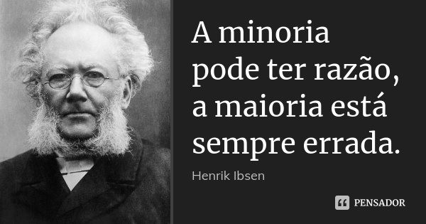 A minoria pode ter razão, a maioria está sempre errada.... Frase de Henrik Ibsen.