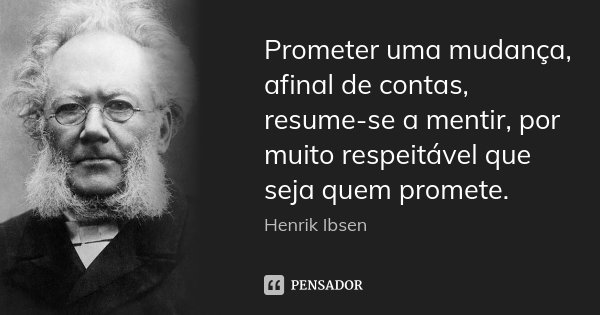Prometer uma mudança, afinal de contas, resume-se a mentir, por muito respeitável que seja quem promete.... Frase de Henrik Ibsen.