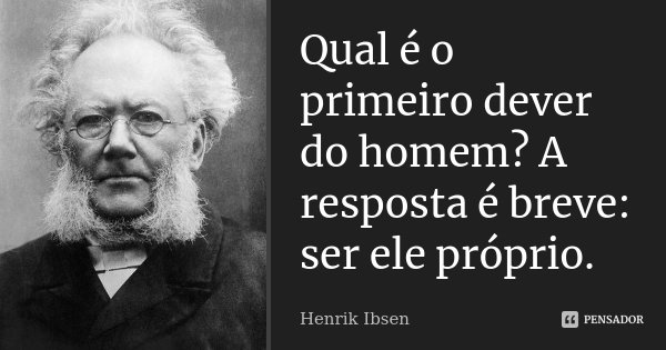 Qual é o primeiro dever do homem? A resposta é breve: ser ele próprio.... Frase de Henrik Ibsen.
