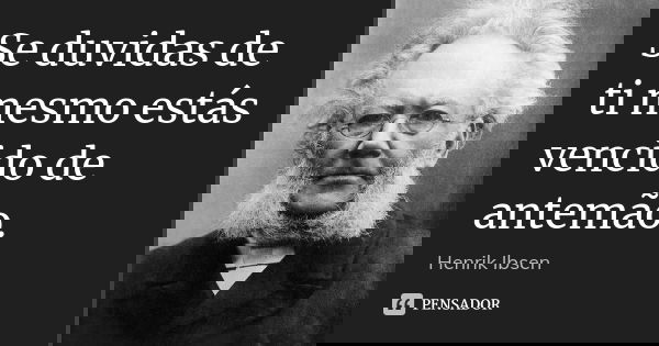 Se duvidas de ti mesmo estás vencido de antemão.... Frase de Henrik Ibsen.