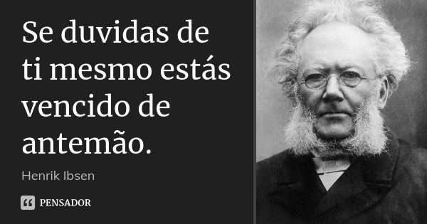 Se duvidas de ti mesmo estás vencido de antemão.... Frase de Henrik Ibsen.