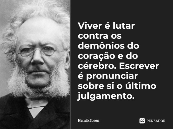 Viver é lutar contra os demônios do coração e do cérebro. Escrever é pronunciar sobre si o último julgamento.... Frase de Henrik Ibsen.