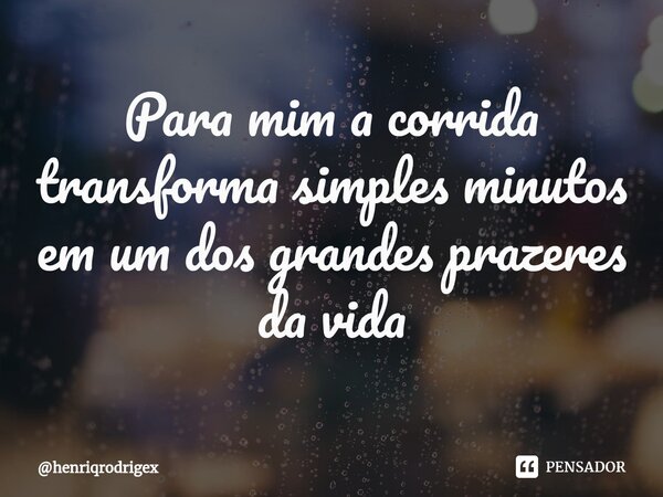 ⁠⁠Para mim a corrida transforma simples minutos em um dos grandes prazeres da vida... Frase de henriqrodrigex.