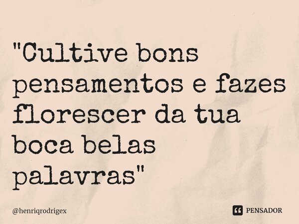 "Cultive bons pensamentos ⁠e fazes florescer da tua boca belas palavras"... Frase de henriqrodrigex.