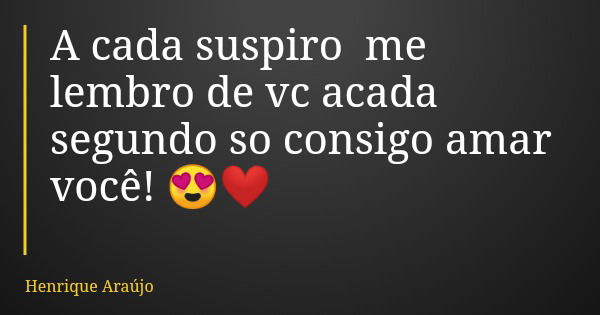 A cada suspiro me lembro de vc acada segundo so consigo amar você! 😍❤... Frase de Henrique Araújo.