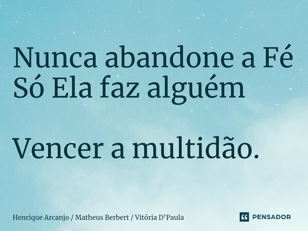 ⁠⁠Nunca abandone a Fé Só Ela faz alguém Vencer a multidão.... Frase de Henrique Arcanjo  Matheus Berbert  Vitória DPaula.