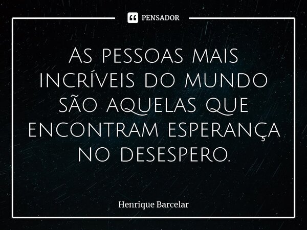 ⁠⁠As pessoas mais incríveis do mundo são aquelas que encontram esperança no desespero.... Frase de Henrique Barcelar.