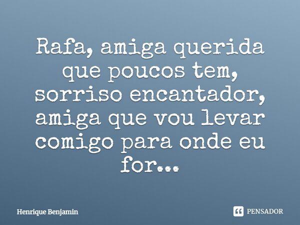 Rafa, amiga querida que poucos tem, sorriso encantador, amiga que vou levar comigo para onde eu for...... Frase de Henrique Benjamin.