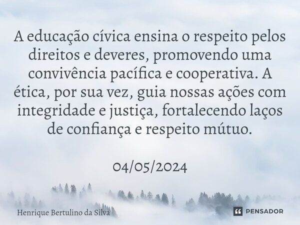 ⁠A educação cívica ensina o respeito pelos direitos e deveres, promovendo uma convivência pacífica e cooperativa. A ética, por sua vez, guia nossas ações com in... Frase de Henrique Bertulino da Silva.