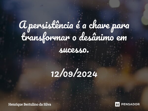 ⁠A persistência é a chave para transformar o desânimo em sucesso. 12/09/2024... Frase de Henrique Bertulino da Silva.