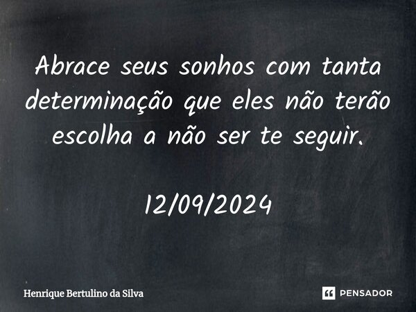 ⁠Abrace seus sonhos com tanta determinação que eles não terão escolha a não ser te seguir. 12/09/2024... Frase de Henrique Bertulino da Silva.