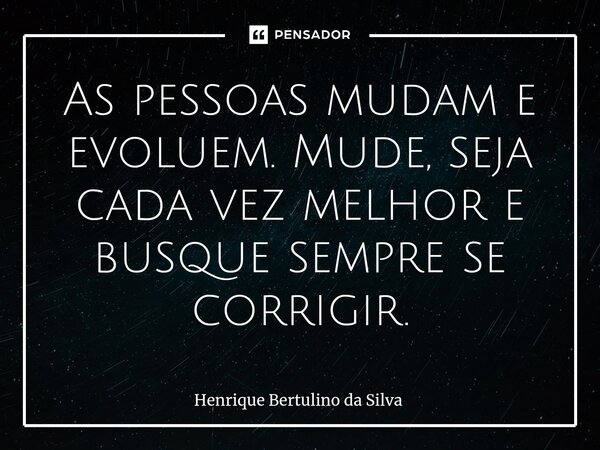 As pessoas mudam e evoluem. Mude, seja cada vez melhor e busque sempre se corrigir.... Frase de Henrique Bertulino da Silva.