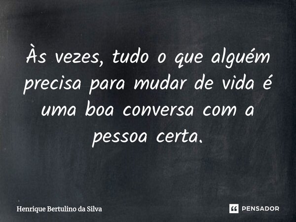 ⁠Às vezes, tudo o que alguém precisa para mudar de vida é uma boa conversa com a pessoa certa.... Frase de Henrique Bertulino da Silva.