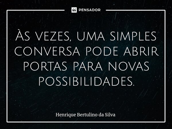 ⁠Às vezes, uma simples conversa pode abrir portas para novas possibilidades.... Frase de Henrique Bertulino da Silva.