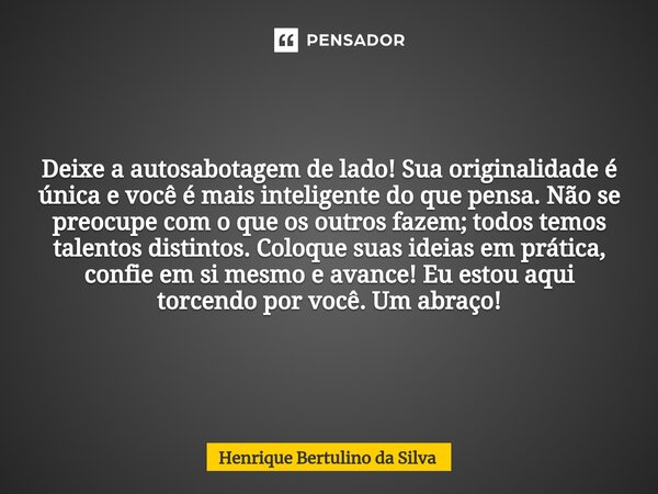 ⁠Basta de se menosprezar! Sua imaginação é valiosa e você possui uma inteligência incrível. Não olhe para os outros; cada um tem seus próprios dons. Realize sua... Frase de Henrique Bertulino da Silva.