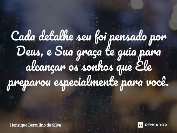 ⁠Cada detalhe seu foi pensado por Deus, e Sua graça te guia para alcançar os sonhos que Ele preparou especialmente para você.... Frase de Henrique Bertulino da Silva.