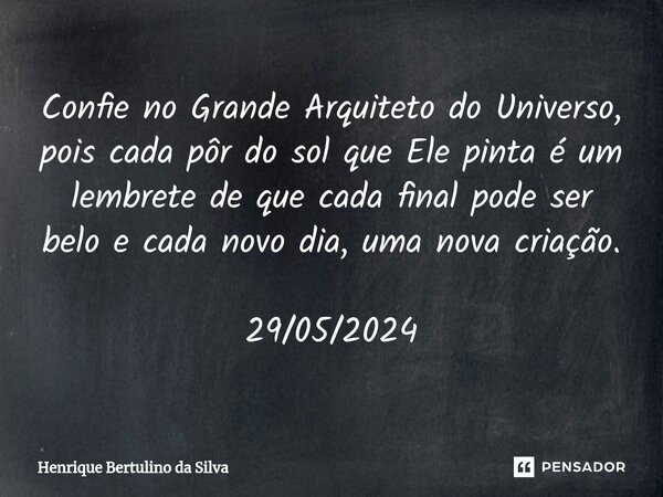 ⁠Confie no Grande Arquiteto do Universo, pois cada pôr do sol que Ele pinta é um lembrete de que cada final pode ser belo e cada novo dia, uma nova criação. 29/... Frase de Henrique Bertulino da Silva.