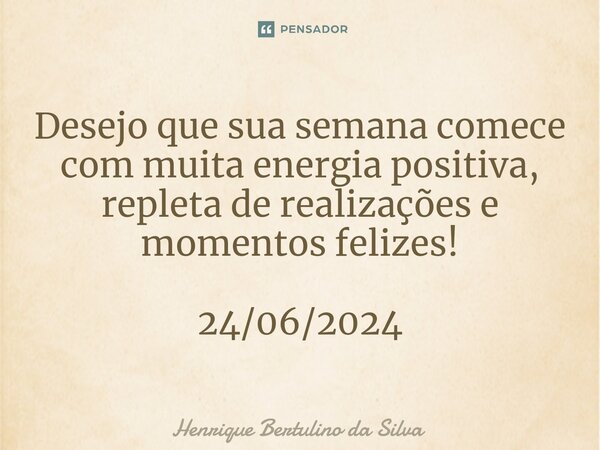 ⁠Desejo que sua semana comece com muita energia positiva, repleta de realizações e momentos felizes! 24/06/2024... Frase de Henrique Bertulino da Silva.