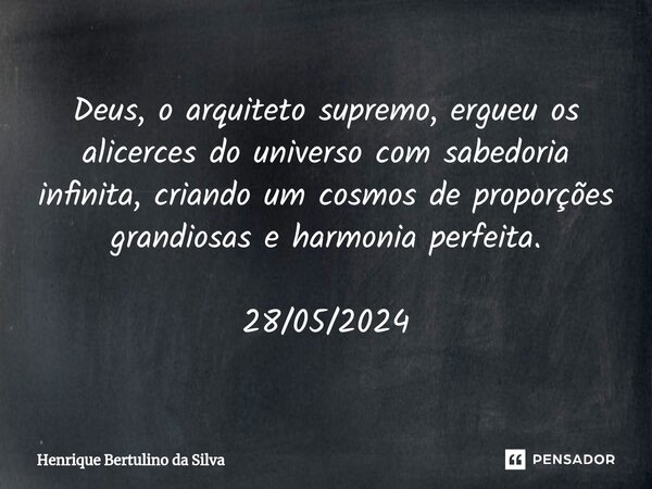 ⁠Deus, o arquiteto supremo, ergueu os alicerces do universo com sabedoria infinita, criando um cosmos de proporções grandiosas e harmonia perfeita. 28/05/2024... Frase de Henrique Bertulino da Silva.