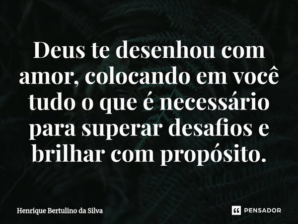 ⁠Deus te desenhou com amor, colocando em você tudo o que é necessário para superar desafios e brilhar com propósito.... Frase de Henrique Bertulino da Silva.