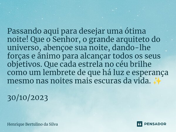 ⁠Passando aqui para desejar uma ótima noite! Que o Senhor, o grande arquiteto do universo, abençoe sua noite, dando-lhe forças e ânimo para alcançar todos os se... Frase de Henrique Bertulino da Silva.