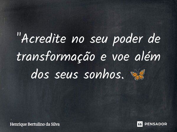 ⁠"Acredite no seu poder de transformação e voe além dos seus sonhos. 🦋... Frase de Henrique Bertulino da Silva.